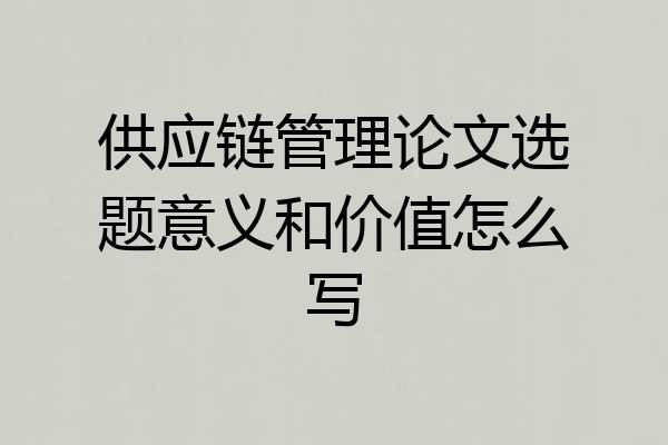 供应链管理论文选题意义和价值怎么写