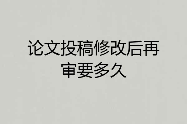 论文投稿修改后再审要多久