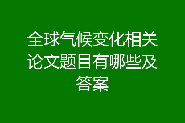 全球气候变化相关论文题目有哪些及答案