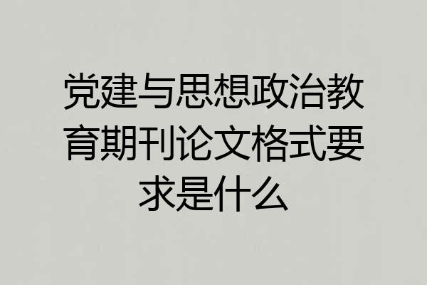 党建与思想政治教育期刊论文格式要求是什么