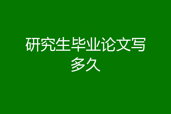 研究生毕业论文写多久