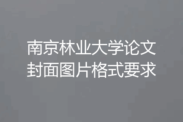 南京林业大学论文封面图片格式要求