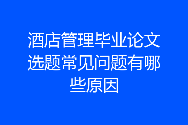 酒店管理毕业论文选题常见问题有哪些原因