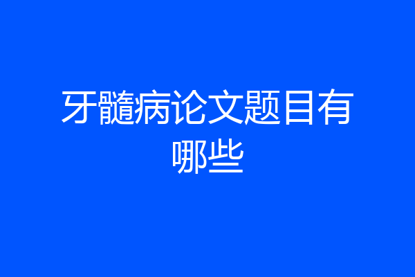 牙髓病论文题目有哪些