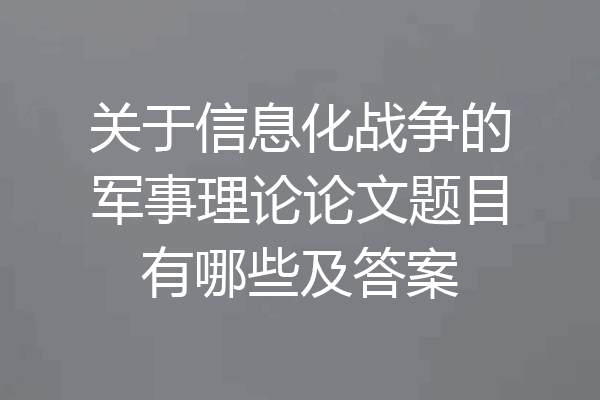 关于信息化战争的军事理论论文题目有哪些及答案