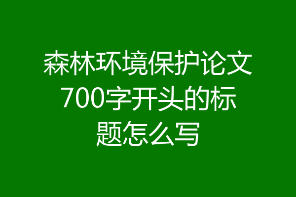 森林环境保护论文700字开头的标题怎么写