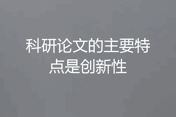 科研论文的主要特点是创新性