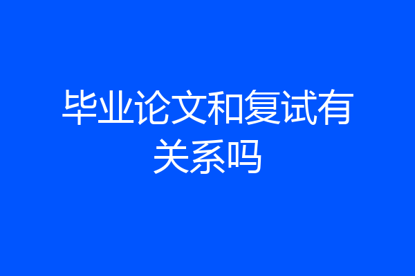 毕业论文和复试有关系吗