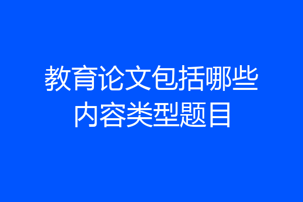 教育论文包括哪些内容类型题目