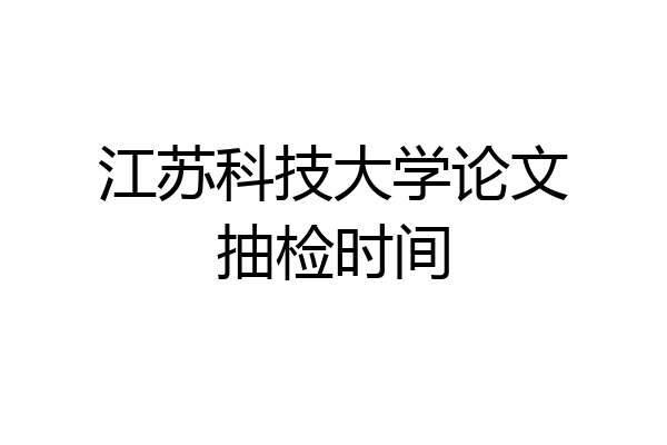 江苏科技大学论文抽检时间