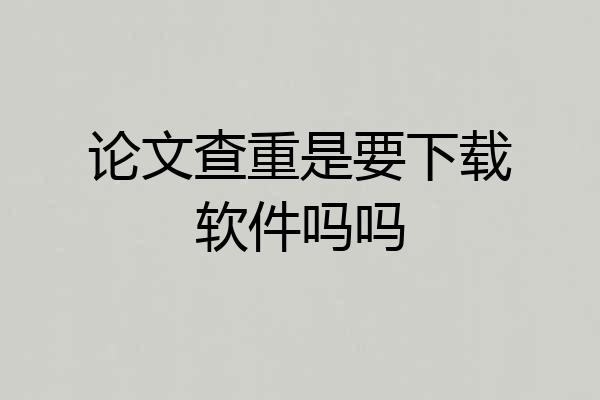 论文查重是要下载软件吗吗