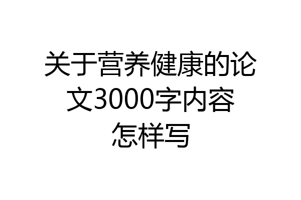 关于营养健康的论文3000字内容怎样写
