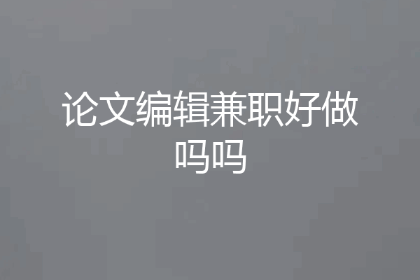 论文编辑兼职好做吗吗
