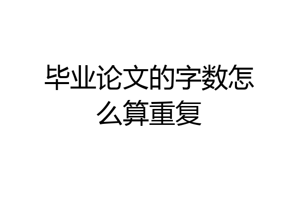 毕业论文的字数怎么算重复