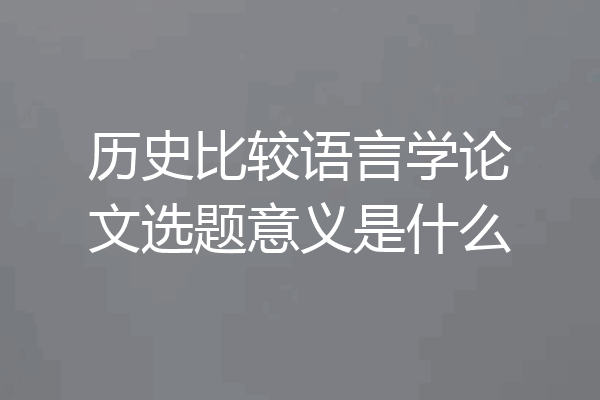 历史比较语言学论文选题意义是什么