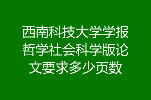 西南科技大学学报哲学社会科学版论文要求多少页数