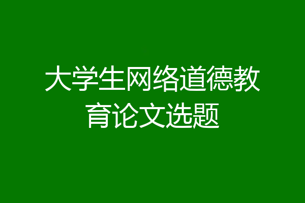 大学生网络道德教育论文选题