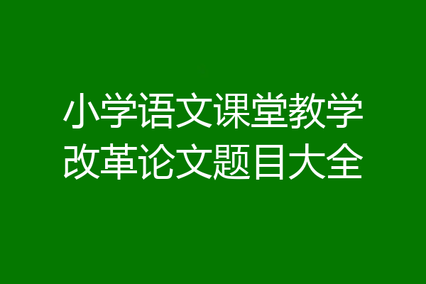 小学语文课堂教学改革论文题目大全