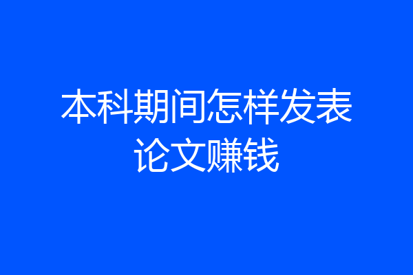 本科期间怎样发表论文赚钱