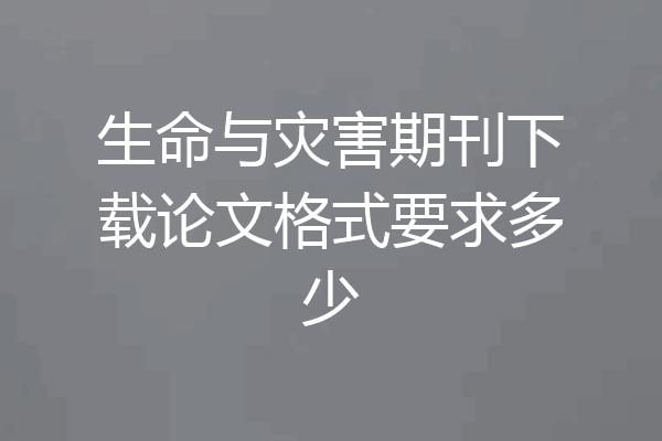 生命与灾害期刊下载论文格式要求多少