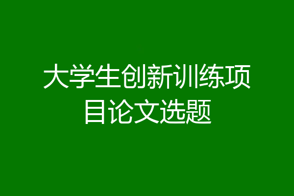 大学生创新训练项目论文选题