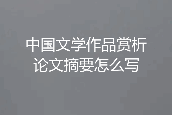 中国文学作品赏析论文摘要怎么写