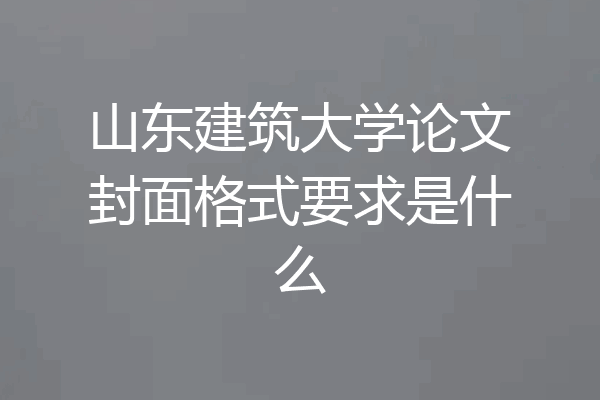 山东建筑大学论文封面格式要求是什么