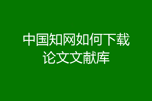 中国知网如何下载论文文献库