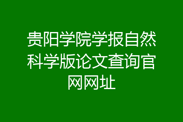 贵阳学院学报自然科学版论文查询官网网址