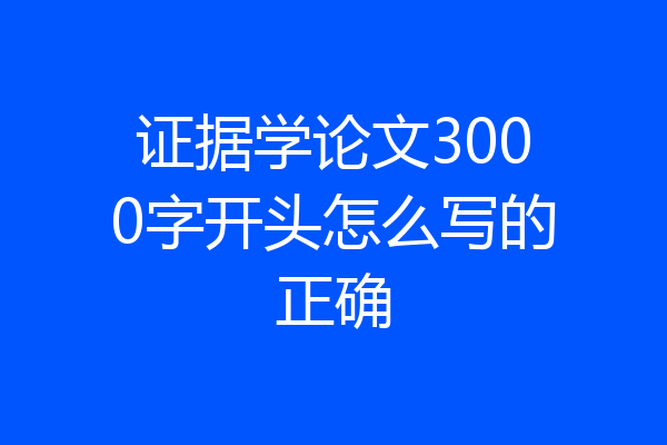 证据学论文3000字开头怎么写的正确