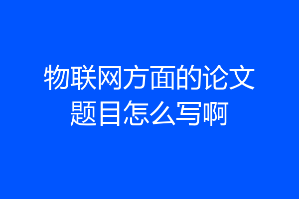 物联网方面的论文题目怎么写啊