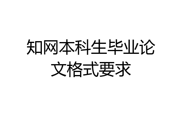 知网本科生毕业论文格式要求