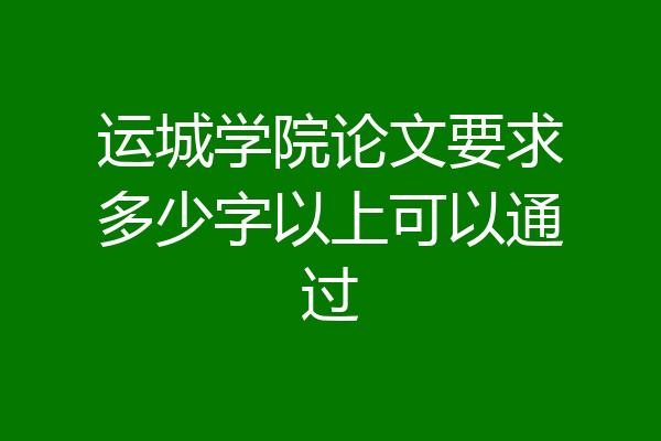 运城学院论文要求多少字以上可以通过