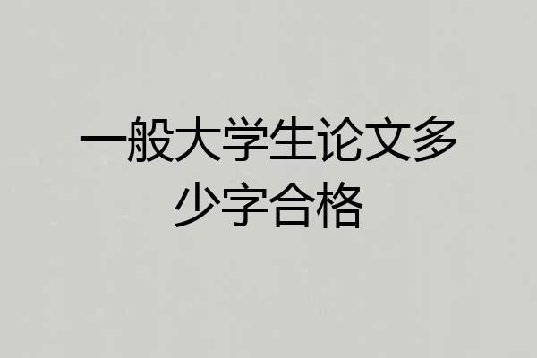一般大学生论文多少字合格