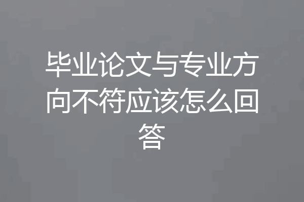 毕业论文与专业方向不符应该怎么回答