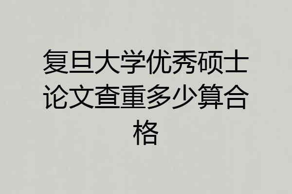 复旦大学优秀硕士论文查重多少算合格