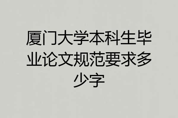 厦门大学本科生毕业论文规范要求多少字