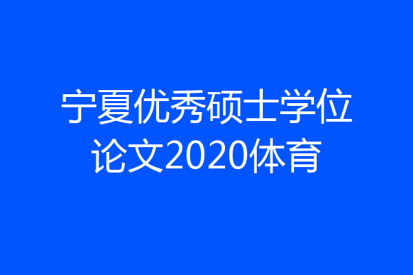 宁夏优秀硕士学位论文2020体育