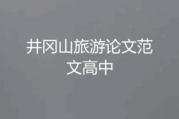 井冈山旅游论文范文高中