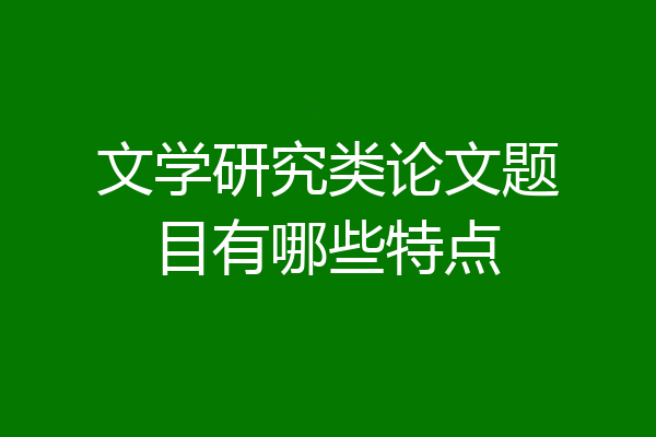 文学研究类论文题目有哪些特点