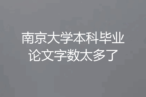 南京大学本科毕业论文字数太多了