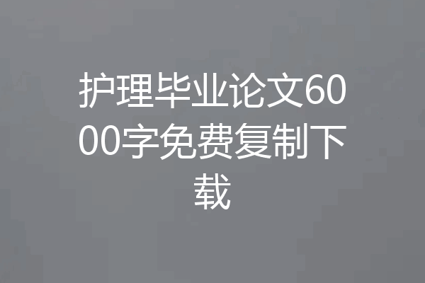护理毕业论文6000字免费复制下载