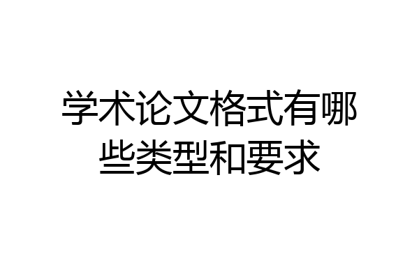 学术论文格式有哪些类型和要求