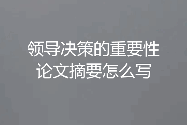 领导决策的重要性论文摘要怎么写