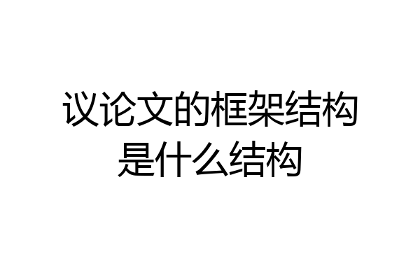议论文的框架结构是什么结构