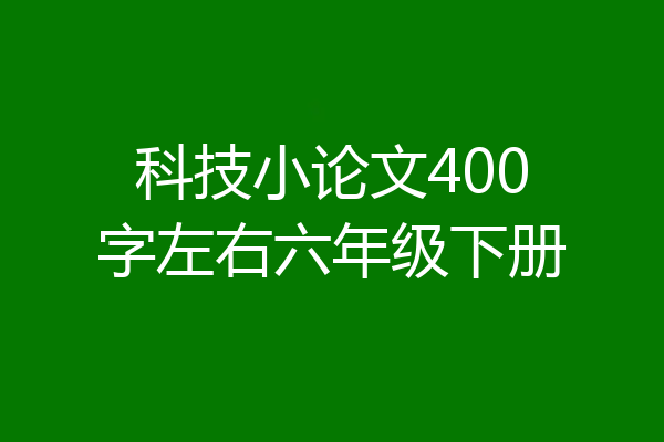 科技小论文400字左右六年级下册