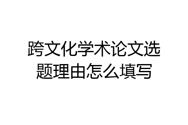 跨文化学术论文选题理由怎么填写