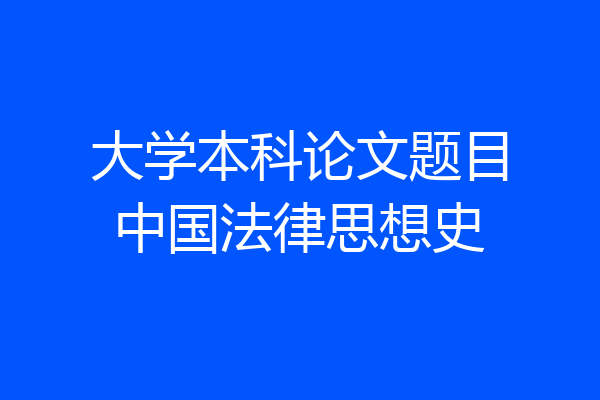 大学本科论文题目中国法律思想史