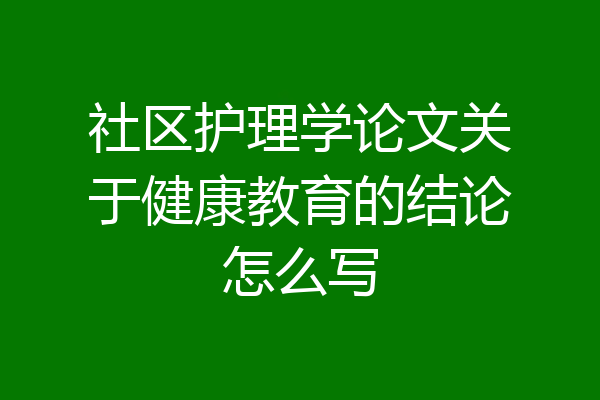 社区护理学论文关于健康教育的结论怎么写