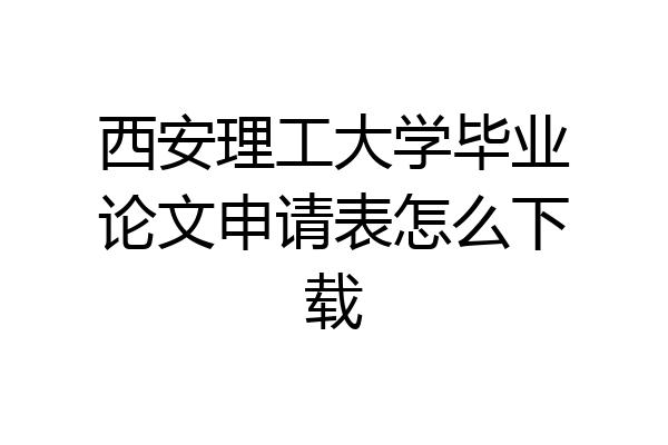 西安理工大学毕业论文申请表怎么下载